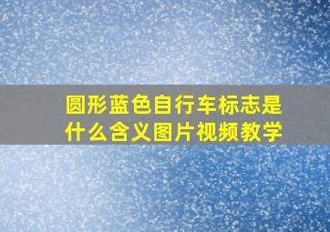 圆形蓝色自行车标志是什么含义图片视频教学