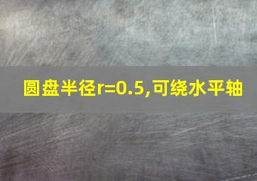 圆盘半径r=0.5,可绕水平轴