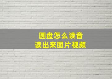 圆盘怎么读音读出来图片视频