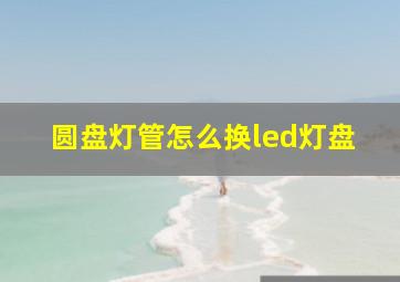 圆盘灯管怎么换led灯盘