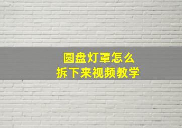 圆盘灯罩怎么拆下来视频教学