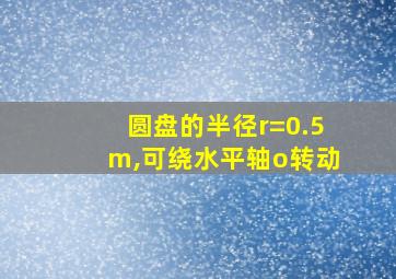 圆盘的半径r=0.5m,可绕水平轴o转动