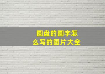 圆盘的圆字怎么写的图片大全