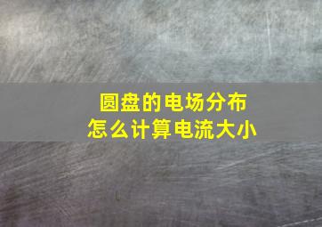 圆盘的电场分布怎么计算电流大小