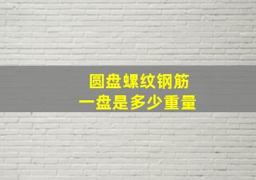 圆盘螺纹钢筋一盘是多少重量