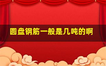 圆盘钢筋一般是几吨的啊