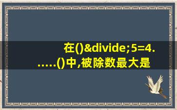 在()÷5=4......()中,被除数最大是()最小是()