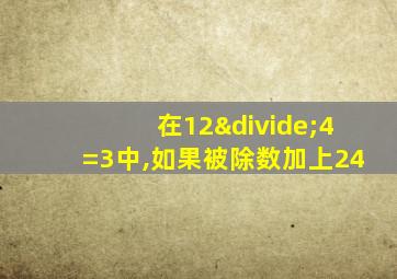 在12÷4=3中,如果被除数加上24