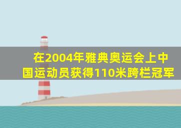 在2004年雅典奥运会上中国运动员获得110米跨栏冠军