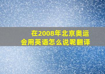 在2008年北京奥运会用英语怎么说呢翻译