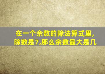 在一个余数的除法算式里,除数是7,那么余数最大是几