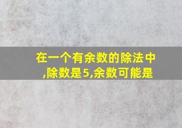 在一个有余数的除法中,除数是5,余数可能是