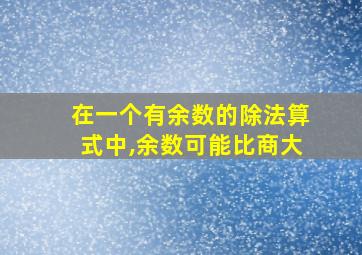 在一个有余数的除法算式中,余数可能比商大