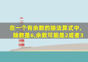 在一个有余数的除法算式中,除数是6,余数可能是2或者3