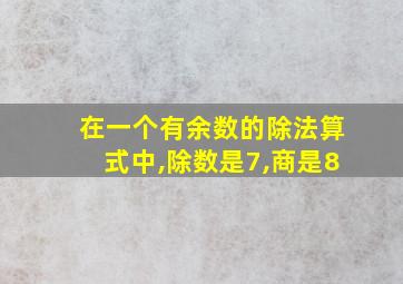 在一个有余数的除法算式中,除数是7,商是8