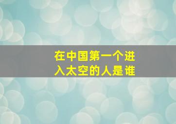 在中国第一个进入太空的人是谁