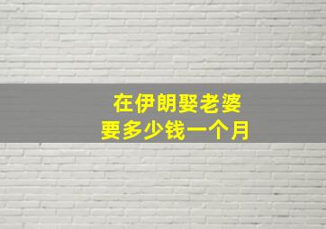 在伊朗娶老婆要多少钱一个月