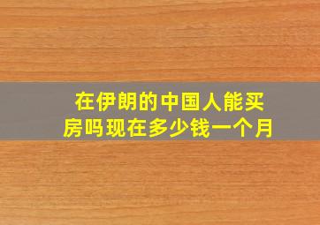 在伊朗的中国人能买房吗现在多少钱一个月