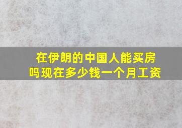 在伊朗的中国人能买房吗现在多少钱一个月工资