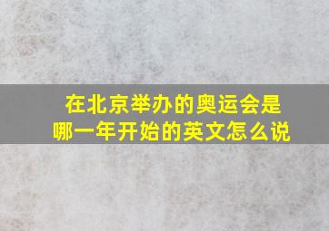 在北京举办的奥运会是哪一年开始的英文怎么说