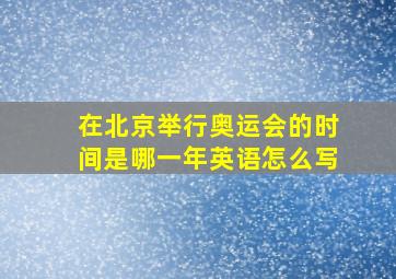 在北京举行奥运会的时间是哪一年英语怎么写