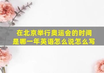 在北京举行奥运会的时间是哪一年英语怎么说怎么写