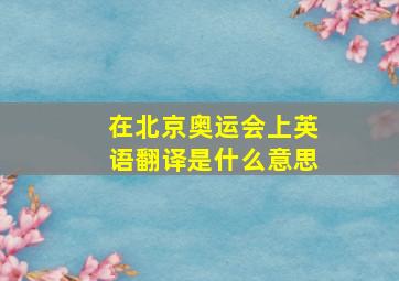 在北京奥运会上英语翻译是什么意思