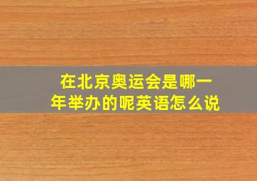 在北京奥运会是哪一年举办的呢英语怎么说