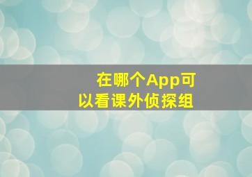 在哪个App可以看课外侦探组