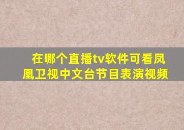 在哪个直播tv软件可看凤凰卫视中文台节目表演视频