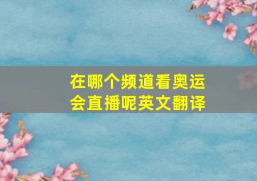 在哪个频道看奥运会直播呢英文翻译