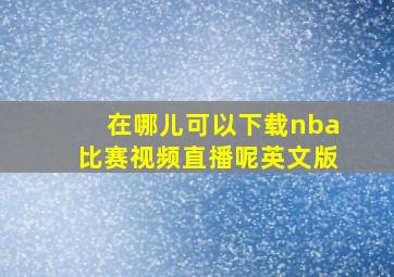 在哪儿可以下载nba比赛视频直播呢英文版