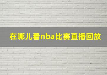 在哪儿看nba比赛直播回放