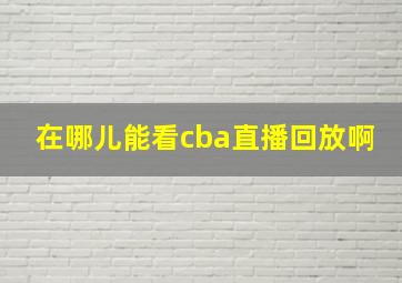 在哪儿能看cba直播回放啊