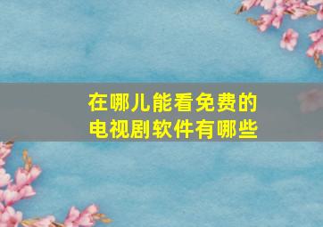 在哪儿能看免费的电视剧软件有哪些