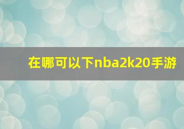 在哪可以下nba2k20手游