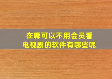 在哪可以不用会员看电视剧的软件有哪些呢