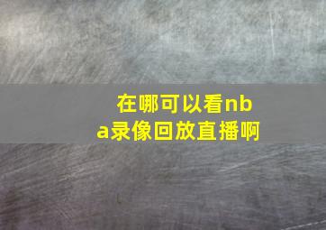 在哪可以看nba录像回放直播啊