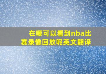 在哪可以看到nba比赛录像回放呢英文翻译