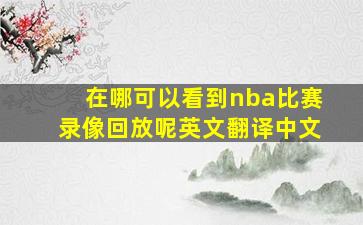 在哪可以看到nba比赛录像回放呢英文翻译中文