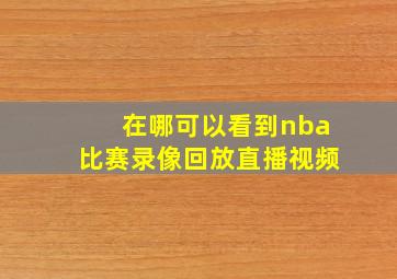 在哪可以看到nba比赛录像回放直播视频