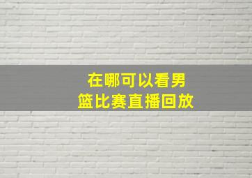 在哪可以看男篮比赛直播回放