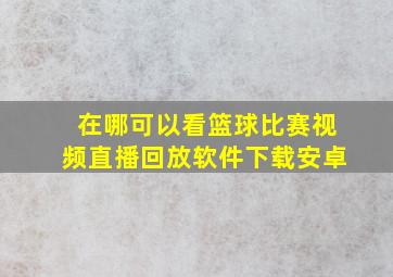 在哪可以看篮球比赛视频直播回放软件下载安卓