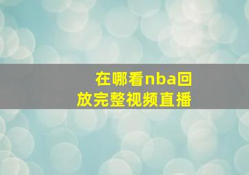 在哪看nba回放完整视频直播