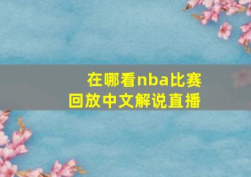 在哪看nba比赛回放中文解说直播