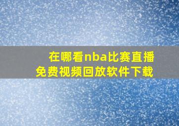 在哪看nba比赛直播免费视频回放软件下载