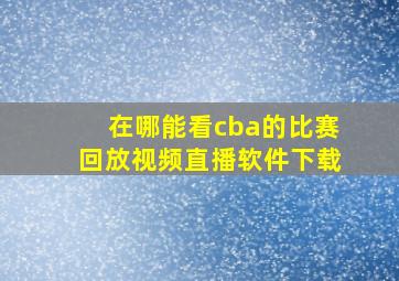 在哪能看cba的比赛回放视频直播软件下载