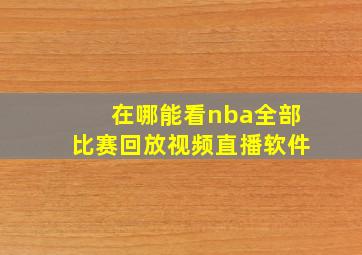 在哪能看nba全部比赛回放视频直播软件