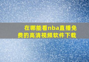 在哪能看nba直播免费的高清视频软件下载