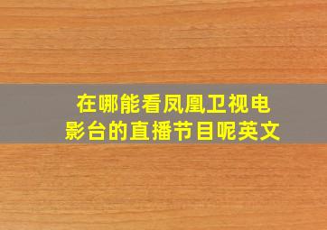 在哪能看凤凰卫视电影台的直播节目呢英文